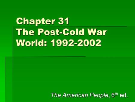 Chapter 31 The Post-Cold War World: 1992-2002 The American People, 6 th ed.