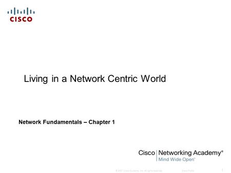 © 2007 Cisco Systems, Inc. All rights reserved.Cisco Public 1 Living in a Network Centric World Network Fundamentals – Chapter 1.