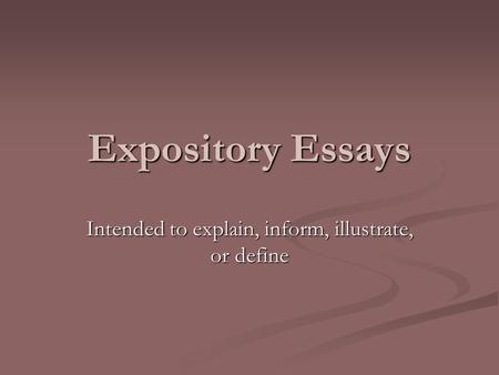 Expository Essays Intended to explain, inform, illustrate, or define.