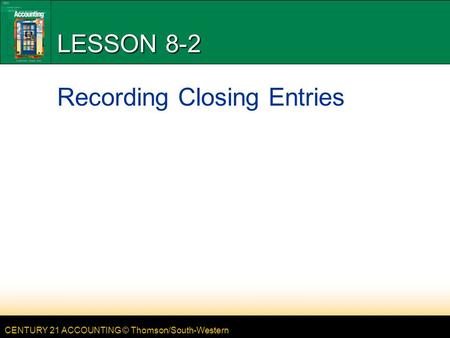 CENTURY 21 ACCOUNTING © Thomson/South-Western LESSON 8-2 Recording Closing Entries.