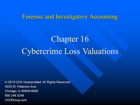 Forensic and Investigative Accounting Chapter 16 Cybercrime Loss Valuations © 2013 CCH Incorporated. All Rights Reserved. 4025 W. Peterson Ave. Chicago,