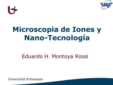 Microscopia de Iones y Nano-Tecnología Eduardo H. Montoya Rossi.