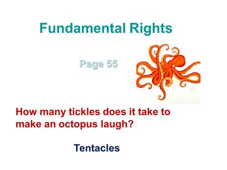 Fundamental Rights Page 55 How many tickles does it take to make an octopus laugh? Tentacles.