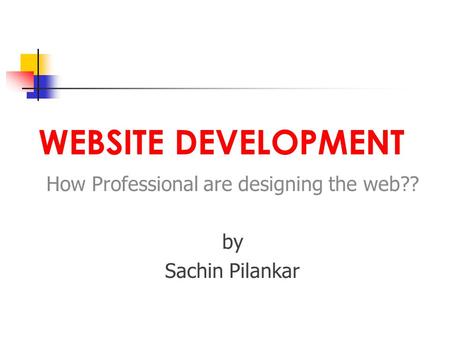 WEBSITE DEVELOPMENT How Professional are designing the web?? by Sachin Pilankar.