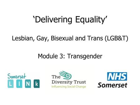 ‘Delivering Equality’ Lesbian, Gay, Bisexual and Trans (LGB&T) Module 3: Transgender.