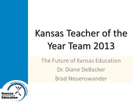 Kansas Teacher of the Year Team 2013 The Future of Kansas Education Dr. Diane DeBacker Brad Neuenswander.