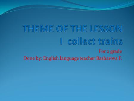 For 2 grade Done by: English language teacher Basharova F.
