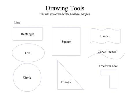 Rectangle Square Oval Circle Triangle Banner Freeform Tool Curve line tool Line Drawing Tools Use the patterns below to draw shapes.