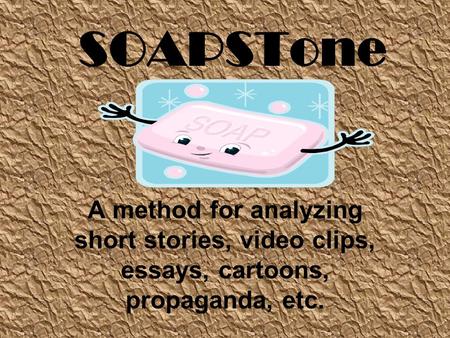 SOAPSTone A method for analyzing short stories, video clips, essays, cartoons, propaganda, etc.