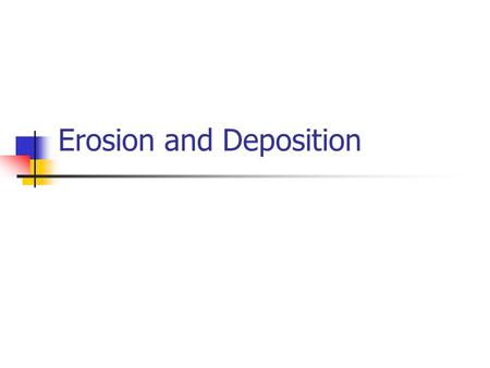 Erosion and Deposition. Breaking Down Processes Weathering The breaking down of the earth’s material by natural processes. Erosion The process by which.