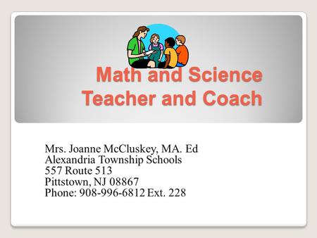 Math and Science Teacher and Coach Mrs. Joanne McCluskey, MA. Ed Alexandria Township Schools 557 Route 513 Pittstown, NJ 08867 Phone: 908-996-6812 Ext.