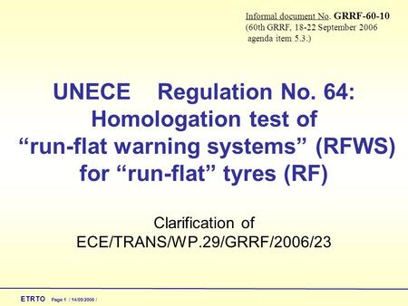 ETRTO Page 1 / 14/09/2006 / UNECE Regulation No. 64: Homologation test of “run-flat warning systems” (RFWS) for “run-flat” tyres (RF) Clarification of.