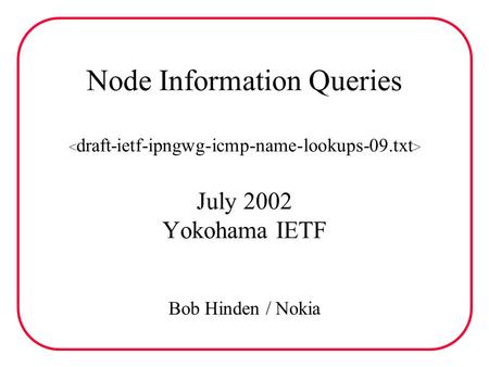 Node Information Queries July 2002 Yokohama IETF Bob Hinden / Nokia.