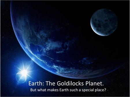 Earth: The Goldilocks Planet. But what makes Earth such a special place?