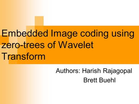 Embedded Image coding using zero-trees of Wavelet Transform Authors: Harish Rajagopal Brett Buehl.