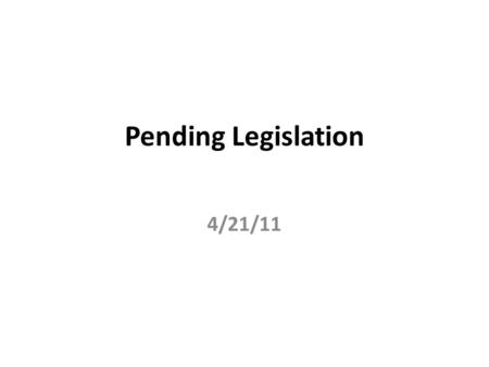 Pending Legislation 4/21/11. Budget Both chambers have passed budgets, we await conference to bring them into compliance with one another. Both budgets.
