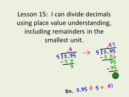 Lesson 15: I can divide decimals using place value understanding, including remainders in the smallest unit.