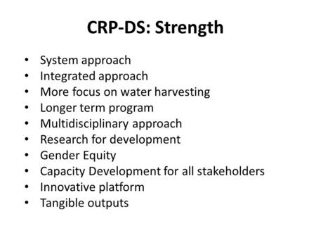 CRP-DS: Strength System approach Integrated approach More focus on water harvesting Longer term program Multidisciplinary approach Research for development.