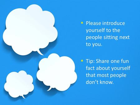 Please introduce yourself to the people sitting next to you.