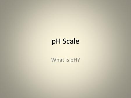 PH Scale What is pH?.