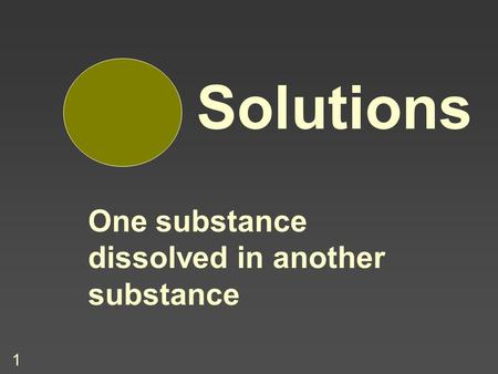 1 Solutions One substance dissolved in another substance.