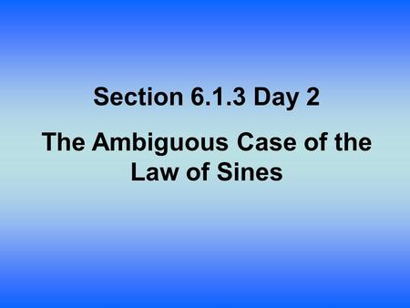 Section 6.1.3 Day 2 The Ambiguous Case of the Law of Sines.