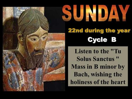 Listen to the Tu Solus Sanctus  Mass in B minor by Bach, wishing the holiness of the heart Cycle B 22nd during the year.