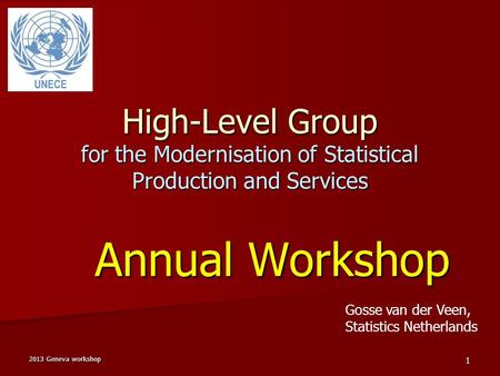 1 High-Level Group for the Modernisation of Statistical Production and Services Annual Workshop Gosse van der Veen, Statistics Netherlands 2013 Geneva.