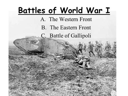 Battles of World War I A.The Western Front B.The Eastern Front C.Battle of Gallipoli.