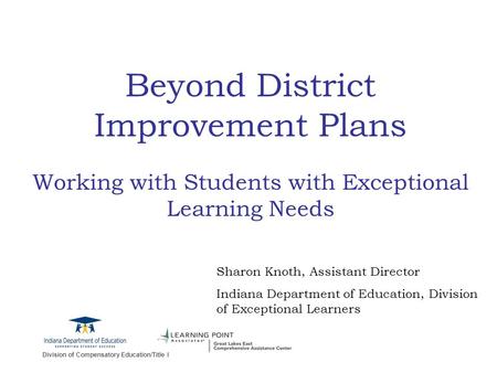 Division of Compensatory Education/Title I Beyond District Improvement Plans Working with Students with Exceptional Learning Needs Sharon Knoth, Assistant.