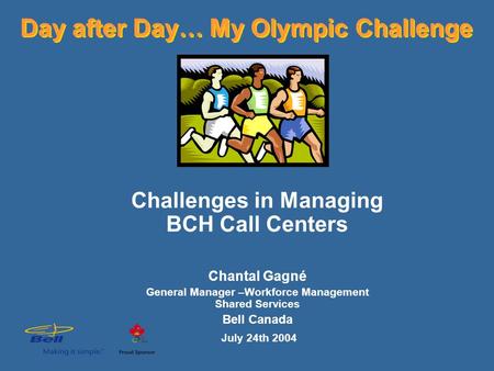 Challenges in Managing BCH Call Centers Chantal Gagné General Manager –Workforce Management Shared Services Bell Canada July 24th 2004 Day after Day… My.