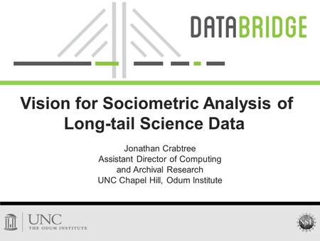 Jonathan Crabtree Assistant Director of Computing and Archival Research UNC Chapel Hill, Odum Institute Vision for Sociometric Analysis of Long-tail Science.
