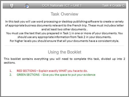 OCR Nationals ICT – Unit 1 Task 4 Grade C Task Overview In this task you will use word processing or desktop publishing software to create a variety of.