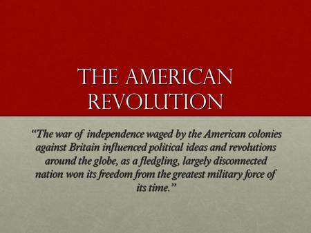 The American Revolution “The war of independence waged by the American colonies against Britain influenced political ideas and revolutions around the globe,
