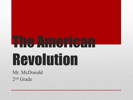 The American Revolution Mr. McDonald 2 nd Grade.
