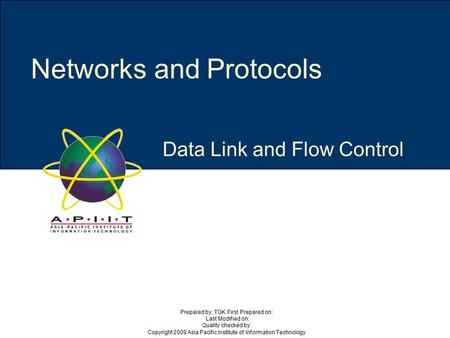 Data Link and Flow Control Networks and Protocols Prepared by: TGK First Prepared on: Last Modified on: Quality checked by: Copyright 2009 Asia Pacific.