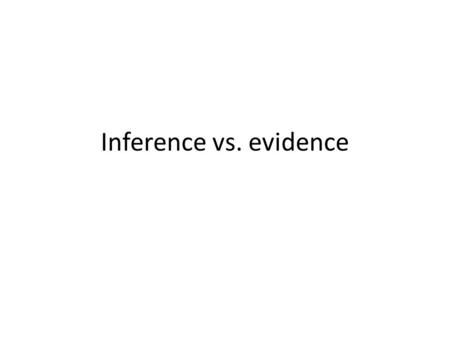 Inference vs. evidence. Evidence is what you know for sure. Evidence comes from direct observations or experiments. Inference is what you assume or guess.