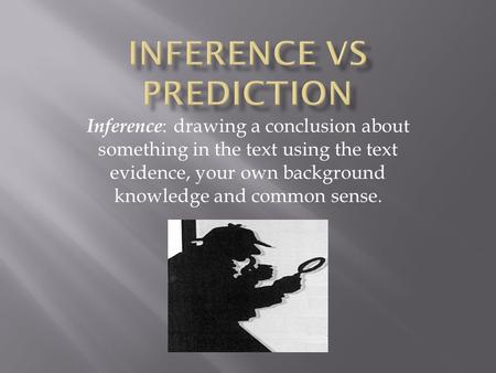 Inference : drawing a conclusion about something in the text using the text evidence, your own background knowledge and common sense.