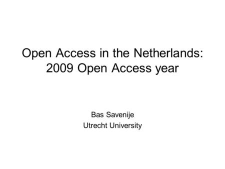 Open Access in the Netherlands: 2009 Open Access year Bas Savenije Utrecht University.