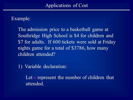 Applications of Cost Example: The admission price to a basketball game at Southridge High School is $4 for children and $7 for adults. If 600 tickets were.