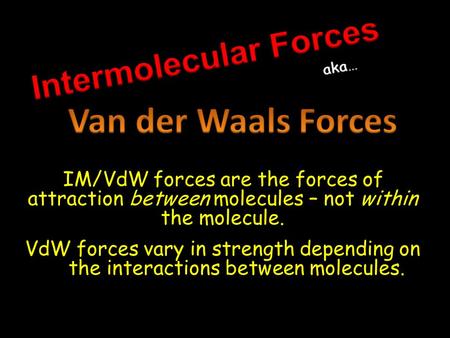 IM/VdW forces are the forces of attraction between molecules – not within the molecule. VdW forces vary in strength depending on the interactions between.