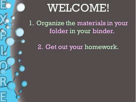 + WELCOME! 1.Organize the materials in your folder in your binder. 2.Get out your homework.