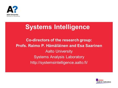 Systems Intelligence Co-directors of the research group: Profs. Raimo P. Hämäläinen and Esa Saarinen Aalto University Systems Analysis Laboratory