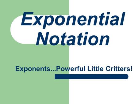 Exponential Notation Exponents...Powerful Little Critters!
