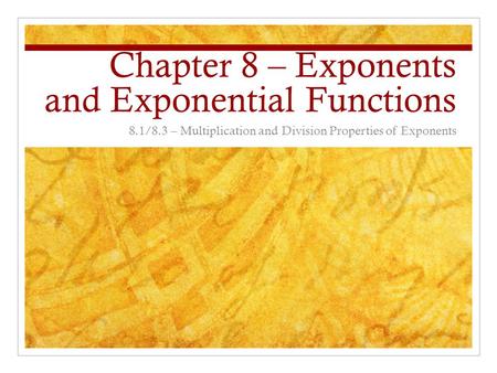 Chapter 8 – Exponents and Exponential Functions 8.1/8.3 – Multiplication and Division Properties of Exponents.