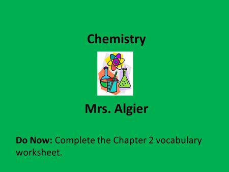 Chemistry Mrs. Algier Do Now: Complete the Chapter 2 vocabulary worksheet.