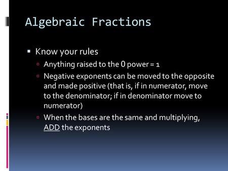 Algebraic Fractions  Know your rules  Anything raised to the 0 power = 1  Negative exponents can be moved to the opposite and made positive (that is,