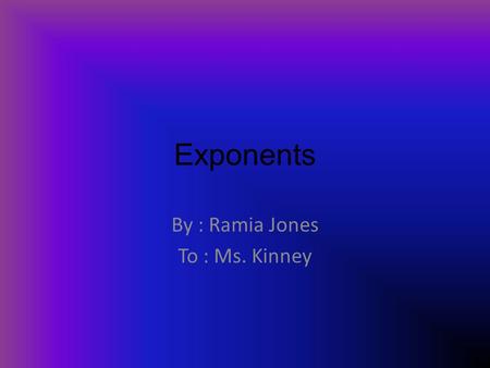 Exponents By : Ramia Jones To : Ms. Kinney. Writing Exponents 1.) Evaluate the Exponent. 2.) Multiply inside the parenthesis. 3.) multiply from left to.