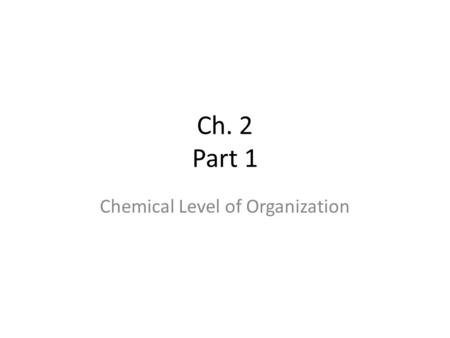 Ch. 2 Part 1 Chemical Level of Organization. Chemistry Review You should already know this! If you don’t, make notes. What are: atoms nucleusprotons neutrons.