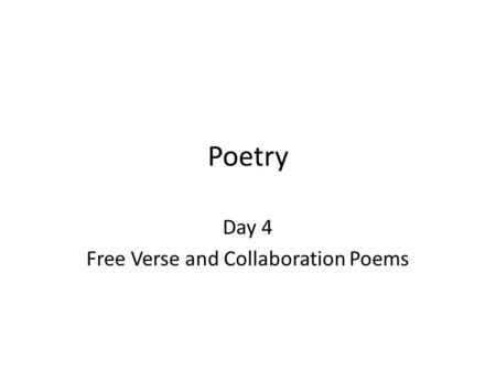 Poetry Day 4 Free Verse and Collaboration Poems. Free Verse Poetry The only rule is: BE CONSISTANT! – NO set rhyme scheme DOES NOT have to rhyme – NO.